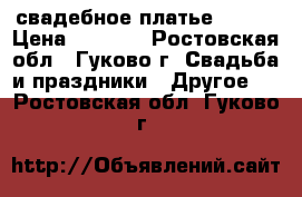 свадебное платье 46-48 › Цена ­ 5 000 - Ростовская обл., Гуково г. Свадьба и праздники » Другое   . Ростовская обл.,Гуково г.